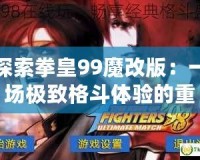 探索拳皇99魔改版：一場極致格斗體驗的重生