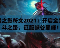 刀鋒之影符文2021：開啟全新戰(zhàn)斗之路，征服峽谷巔峰！