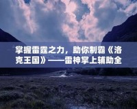 掌握雷霆之力，助你制霸《洛克王國》——雷神掌上輔助全解析