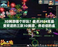 3D網(wǎng)游哪個好玩？盤點2024年最受歡迎的三款3D網(wǎng)游，開啟你的虛擬冒險之旅！