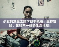 少女的求生之路下載手機版：生存冒險，體驗不一樣的生命挑戰(zhàn)！