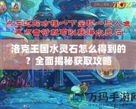 洛克王國水靈石怎么得到的？全面揭秘獲取攻略