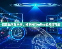 探索數(shù)字化未來，暢享MTOnline的無限可能