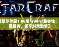 《星際爭(zhēng)霸1.08版與Win7兼容性：重溫經(jīng)典，暢享游戲激情》