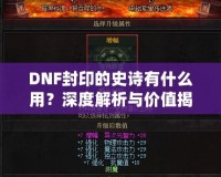 DNF封印的史詩有什么用？深度解析與價值揭秘