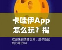 卡哇伊App怎么玩？揭秘這款超火社交神器的獨特玩法！