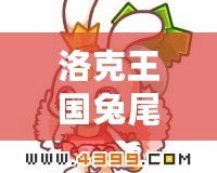 洛克王國兔尾絨性格推薦：選擇最適合的性格，打造專屬最強(qiáng)伙伴！