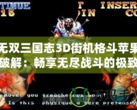 無雙三國志3D街機格斗蘋果破解：暢享無盡戰(zhàn)斗的極致體驗