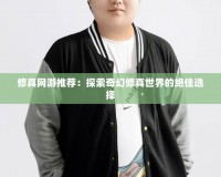 修真網(wǎng)游推薦：探索奇幻修真世界的絕佳選擇