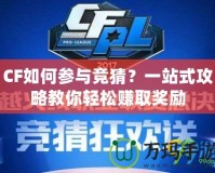 CF如何參與競猜？一站式攻略教你輕松賺取獎勵