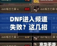 DNF進(jìn)入頻道失敗？這幾招幫你輕松解決困擾！