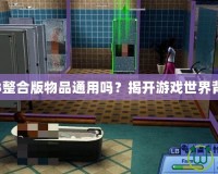 模擬人生3整合版物品通用嗎？揭開(kāi)游戲世界背后的秘密