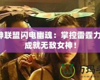 女神聯(lián)盟閃電幽魂：掌控雷霆力量，成就無敵女神！