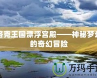 洛克王國漂浮宮殿——神秘夢幻的奇幻冒險