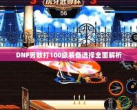 DNF男散打100級(jí)裝備選擇全面解析