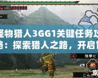 怪物獵人3GG1關鍵任務攻略：探索獵人之路，開啟冒險新篇章