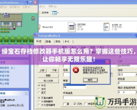 綠寶石存檔修改器手機(jī)版怎么用？掌握這些技巧，讓你暢享無限樂趣！