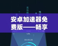 安卓加速器免費(fèi)版——暢享極速網(wǎng)絡(luò)體驗(yàn)，從此告別卡頓！