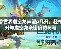 魔獸世界虛空龍聲望p幾開，輕松提升與虛空龍親密度的秘籍