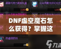 DNF虛空魔石怎么獲得？掌握這些方法，輕松擁有稀有道具！