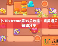 保衛(wèi)蘿卜1Extreme第35關(guān)攻略：完美通關(guān)技巧與策略分享