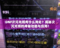 DNF次元光輝有什么用處？揭秘次元光輝的神秘功能與應(yīng)用！