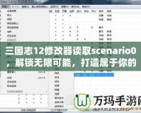 三國志12修改器讀取scenario0，解鎖無限可能，打造屬于你的三國時(shí)代！