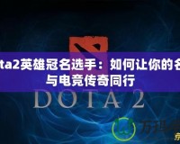 Dota2英雄冠名選手：如何讓你的名字與電競傳奇同行