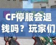 CF停服會(huì)退錢嗎？玩家們的權(quán)益該如何保障？