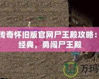 熱血傳奇懷舊版官網尸王殿攻略：重溫經典，勇闖尸王殿