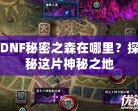 DNF秘密之森在哪里？探秘這片神秘之地