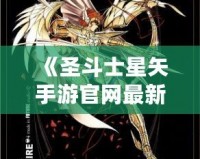 《圣斗士星矢手游官網(wǎng)最新斗士：全新戰(zhàn)士登場，與你一起譜寫星座傳奇！》