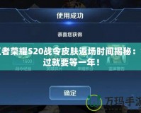 王者榮耀S20戰(zhàn)令皮膚返場(chǎng)時(shí)間揭秘：錯(cuò)過(guò)就要等一年！