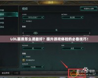 LOL畫質(zhì)怎么調(diào)最好？提升游戲體驗(yàn)的必備技巧！