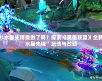 LOL水晶先鋒重做了嗎？探索《英雄聯(lián)盟》全新“水晶先鋒”玩法與改動(dòng)