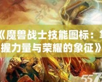 《魔獸戰(zhàn)士技能圖標：掌握力量與榮耀的象征》