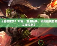 《魔獸世界1.12版：重溫經(jīng)典，回到最純粹的艾澤拉斯》