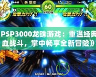 《PSP3000龍珠游戲：重溫經(jīng)典熱血戰(zhàn)斗，掌中暢享全新冒險(xiǎn)》