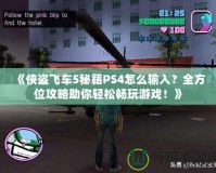 《俠盜飛車5秘籍PS4怎么輸入？全方位攻略助你輕松暢玩游戲！》