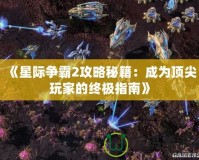 《星際爭霸2攻略秘籍：成為頂尖玩家的終極指南》