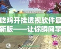 吃雞開掛透視軟件最新版——讓你瞬間掌控全場(chǎng)，游戲不再有難度