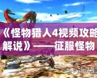 《怪物獵人4視頻攻略解說》——征服怪物的終極秘籍！