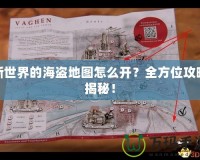 新世界的海盜地圖怎么開？全方位攻略揭秘！