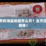 新世界的海盜地圖怎么開？全方位攻略揭秘！