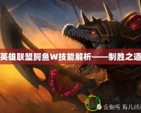 英雄聯(lián)盟鱷魚W技能解析——制勝之道