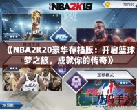 《NBA2K20豪華存檔版：開啟籃球夢(mèng)之旅，成就你的傳奇》