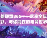 英雄聯(lián)盟365——盡享全年精彩，與你同在的電競(jìng)世界