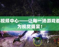 lol視頻中心——讓每一場(chǎng)游戲都成為視覺(jué)盛宴！