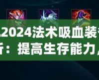 LOL2024法術(shù)吸血裝備全解析：提高生存能力，掌控戰(zhàn)局