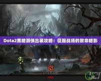 Dota2黑暗游俠出裝攻略：征服戰(zhàn)場(chǎng)的致命暗影